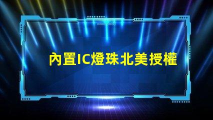 內置IC燈珠北美授權申請具體流程有哪些步驟
