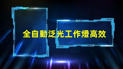 全自動泛光工作燈高效照明解決方案的最佳選擇嗎