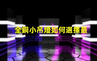 全銅小吊燈如何選擇最適合您空間的全銅小吊燈