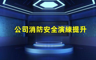 公司消防安全演練提升員工安全意識(shí)的重要舉措