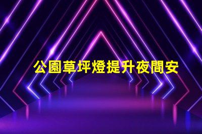 公園草坪燈提升夜間安全與美觀的照明選擇