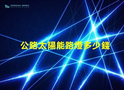 公路太陽能路燈多少錢一套探秘價格背后的成本因素