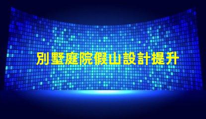 別墅庭院假山設計提升庭院美感的創意方案