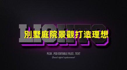 別墅庭院景觀打造理想戶外空間的關鍵要素