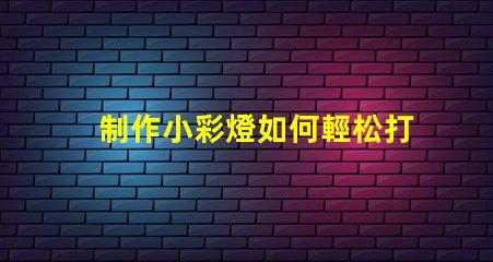 制作小彩燈如何輕松打造吸引眼球的小彩燈