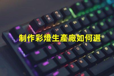 制作彩燈生產廠如何選擇最優質的彩燈材料