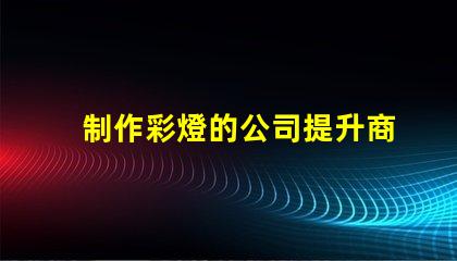 制作彩燈的公司提升商用燈光效果的最佳選擇嗎