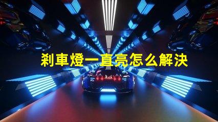 剎車燈一直亮怎么解決快速排查故障原因與解決方案