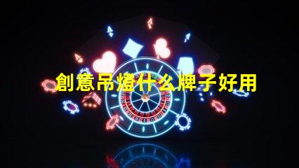 創意吊燈什么牌子好用探索市場上最佳創意吊燈品牌