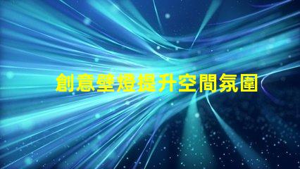 創意壁燈提升空間氛圍的設計選擇,您準備好了嗎