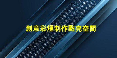 創意彩燈制作點亮空間的藝術與科技結合