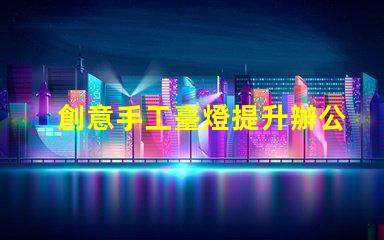 創意手工臺燈提升辦公環境的獨特照明選擇