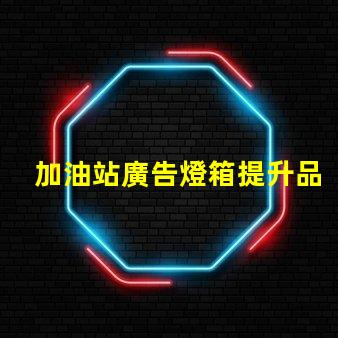 加油站廣告燈箱提升品牌曝光的關鍵因素