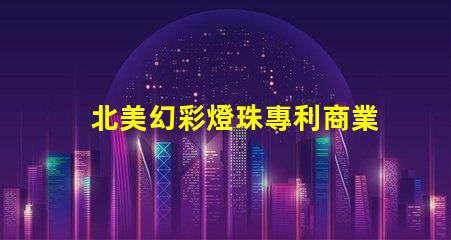 北美幻彩燈珠專利商業價值與競爭力分析,如何打造獨特市場策略