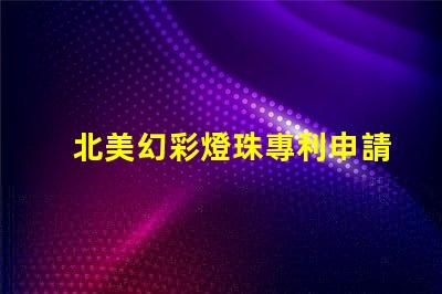 北美幻彩燈珠專利申請策略成功注冊關鍵步驟詳解