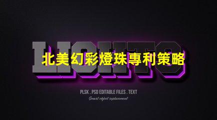 北美幻彩燈珠專利策略如何突破技術壁壘占領市場