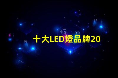 十大LED燈品牌2023年市場領先品牌解析