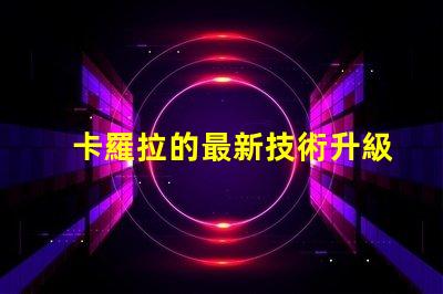 卡羅拉的最新技術升級能否顛覆市場探索卡羅拉的創新與競爭力