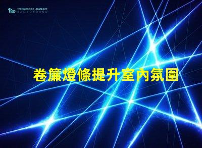 卷簾燈條提升室內氛圍的智能光源選擇