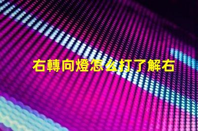 右轉向燈怎么打了解右轉向燈操作技巧的關鍵指南