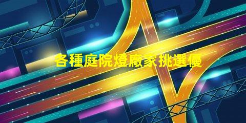 各種庭院燈廠家挑選優質庭院燈的關鍵要素是什么