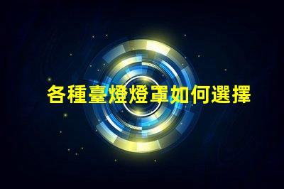 各種臺燈燈罩如何選擇最適合您空間的燈罩
