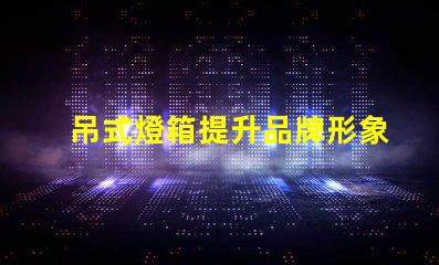 吊式燈箱提升品牌形象的理想選擇