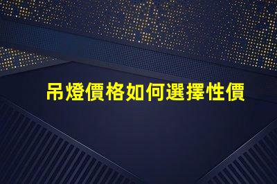 吊燈價格如何選擇性價比高的吊燈