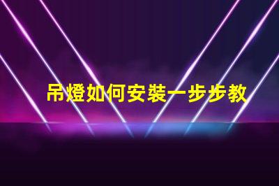 吊燈如何安裝一步步教你快速掌握安裝技巧