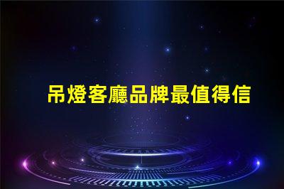 吊燈客廳品牌最值得信賴的吊燈品牌推薦