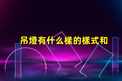 吊燈有什么樣的樣式和功能揭示吊燈的多樣設計與應用