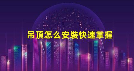 吊頂怎么安裝快速掌握吊頂安裝的實(shí)用技巧