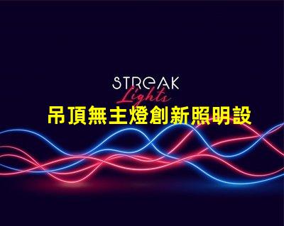 吊頂無主燈創新照明設計的優勢與挑戰