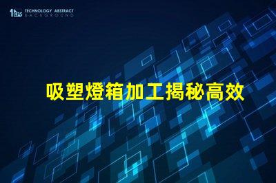 吸塑燈箱加工揭秘高效吸塑燈箱加工流程