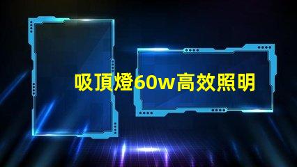 吸頂燈60w高效照明解決方案的關鍵選擇