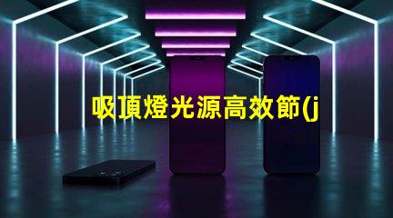 吸頂燈光源高效節(jié)能照明方案揭秘