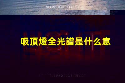 吸頂燈全光譜是什么意思揭開全光譜吸頂燈的神秘面紗