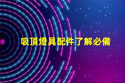 吸頂燈具配件了解必備配件提升照明效果
