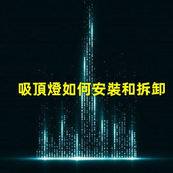 吸頂燈如何安裝和拆卸輕松掌握吸頂燈的安裝與拆卸技巧