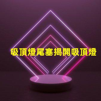 吸頂燈尾塞揭開吸頂燈尾塞的隱秘作用