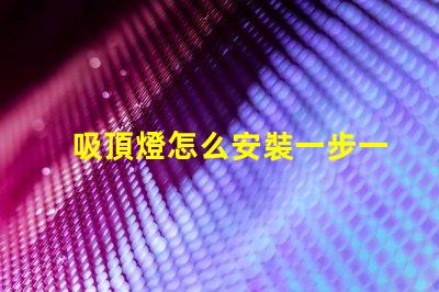 吸頂燈怎么安裝一步一步的吸頂燈安裝指南