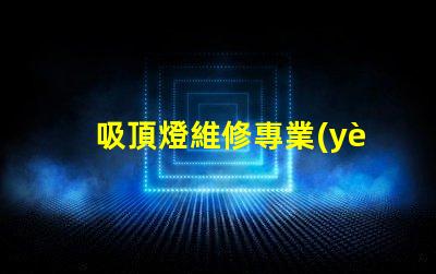 吸頂燈維修專業(yè)技巧與常見問題解決方案