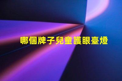 哪個牌子兒童護眼臺燈好兒童護眼臺燈品牌推薦分析