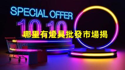 哪里有燈具批發市場揭示燈具采購的理想地點