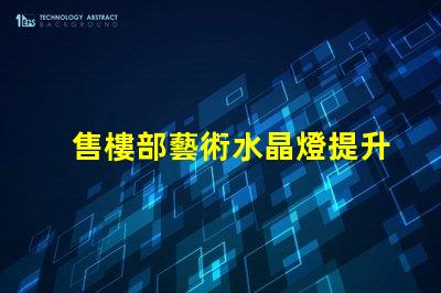 售樓部藝術水晶燈提升空間美感的燈飾選擇