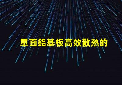 單面鋁基板高效散熱的理想選擇,你了解嗎