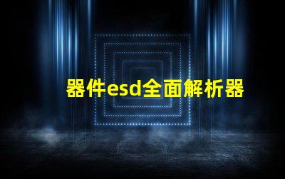 器件esd全面解析器件ESD防護的重要性