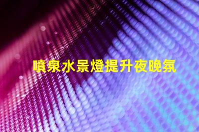 噴泉水景燈提升夜晚氛圍的絕佳選擇