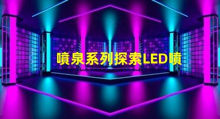 噴泉系列探索LED噴泉照明的無限可能