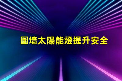 圍墻太陽能燈提升安全與美觀的完美選擇